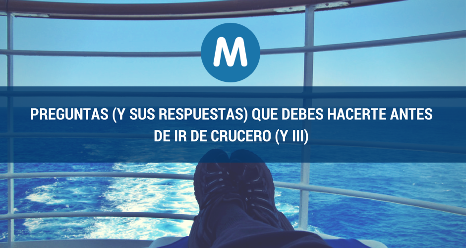 Preguntas (y sus respuestas) que debes hacerte antes de ir de crucero (y III)